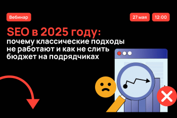 Бесплатный вебинар «SEO в 2025 году: почему классические подходы не работают»
