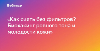 Вебинар «Как сиять без фильтров? Биохакинг ровного тона и молодости кожи»