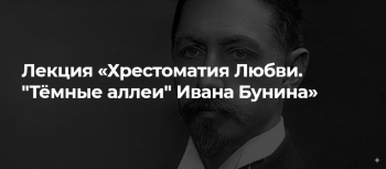 Лекция «Хрестоматия Любви. „Тёмные аллеи“ Ивана Бунина»