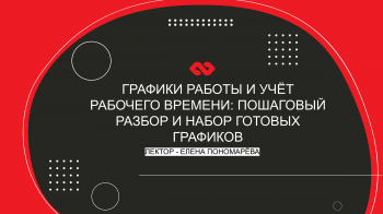 Вебинар «Графики работы и учёт рабочего времени: пошаговый разбор + набор готовых графиков»