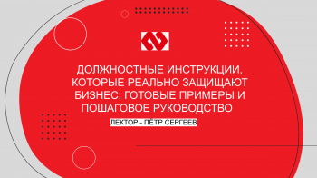 Вебинар «Должностные инструкции, которые реально защищают бизнес: готовые примеры и пошаговое руководство»