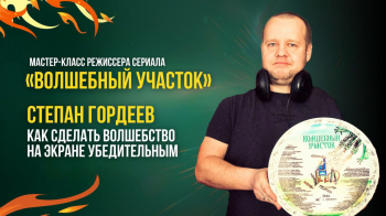 Мастер-класс режиссера сериала «Волшебный участок» Степана Гордеева: как сделать волшебство на экране убедительным